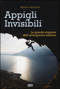 Appigli_Invisibili_La_Grande_Stagione_Dell`arrampicata_Estrema_-Mantovani_Roberto